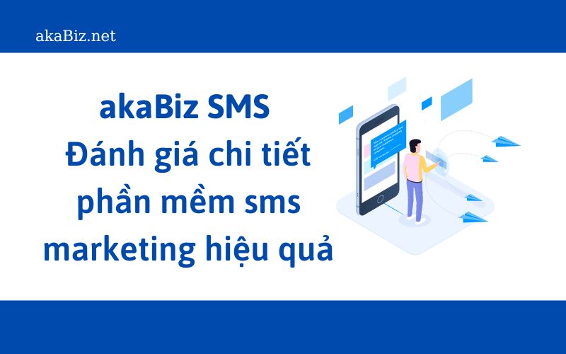 akaBiz SMS - Đánh giá chi tiết phần mềm sms marketing hiệu quả