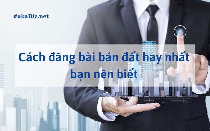 Cách đăng bài bán đất hay nhất bạn nên biết