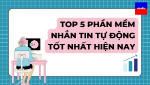 Top 5 Phần Mềm Nhắn Tin Tự Động Tốt Nhất Hiện Nay